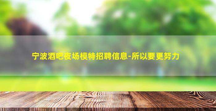 宁波酒吧夜场模特招聘信息-所以要更努力